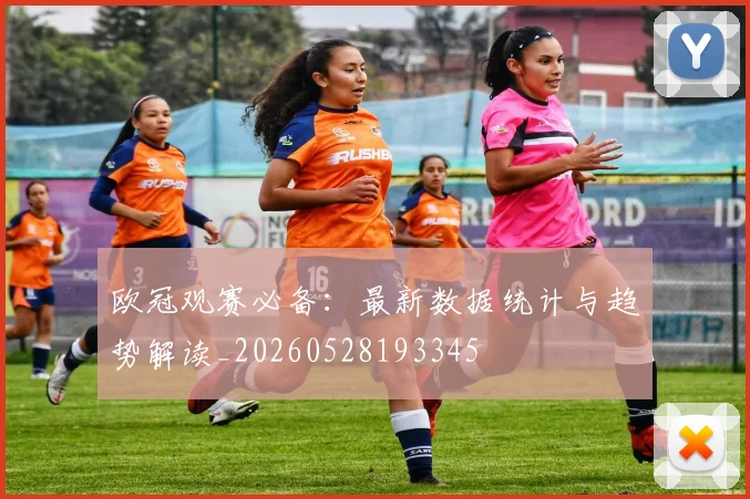 欧冠观赛必备：最新数据统计与趋势解读_20260528193345