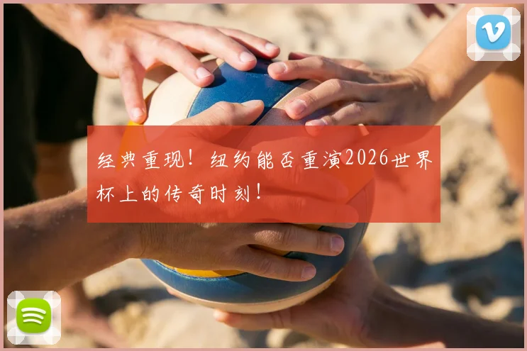 经典重现！纽约能否重演2026世界杯上的传奇时刻！