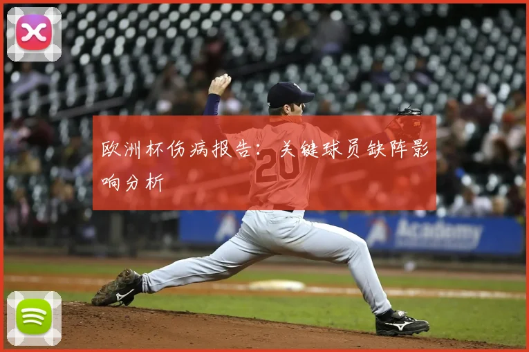 欧洲杯伤病报告：关键球员缺阵影响分析