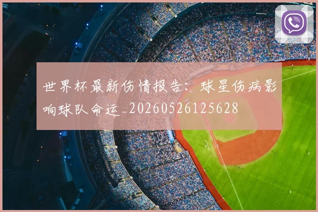世界杯最新伤情报告：球星伤病影响球队命运_20260526125628