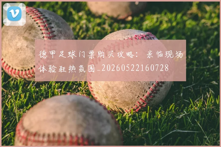 德甲足球门票购买攻略：亲临现场体验狂热氛围_20260522160728