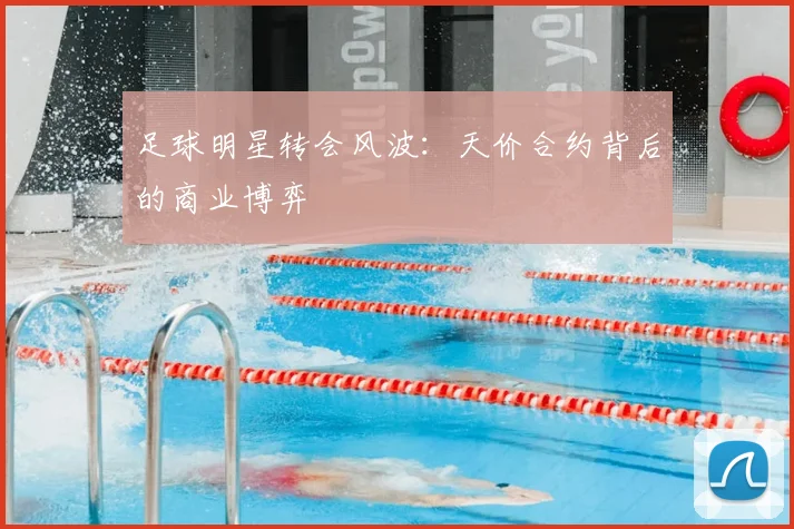 足球明星转会风波：天价合约背后的商业博弈