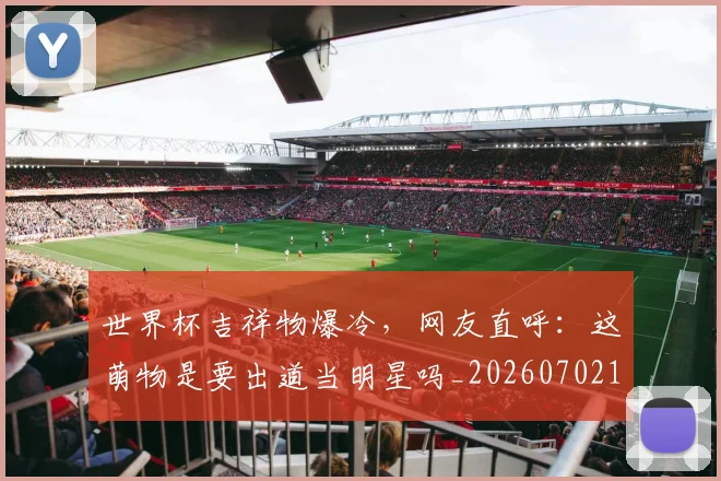 世界杯吉祥物爆冷，网友直呼：这萌物是要出道当明星吗_20260702175627