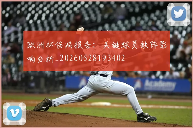 欧洲杯伤病报告：关键球员缺阵影响分析_20260528193402