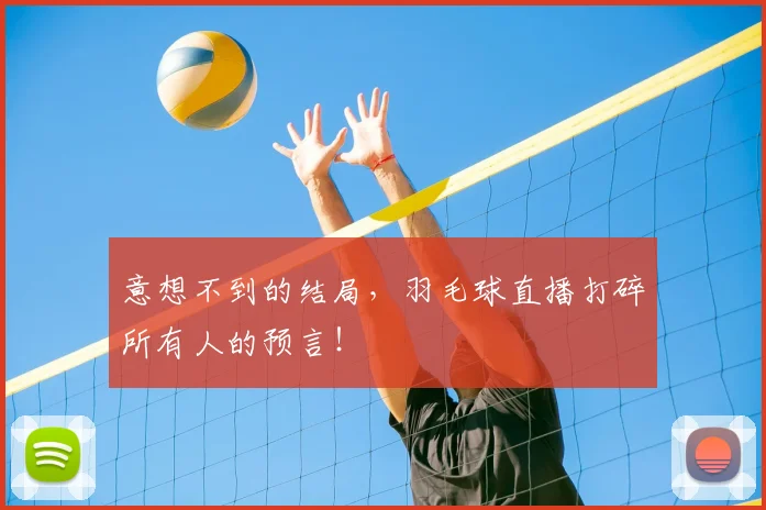 意想不到的结局，羽毛球直播打碎所有人的预言！