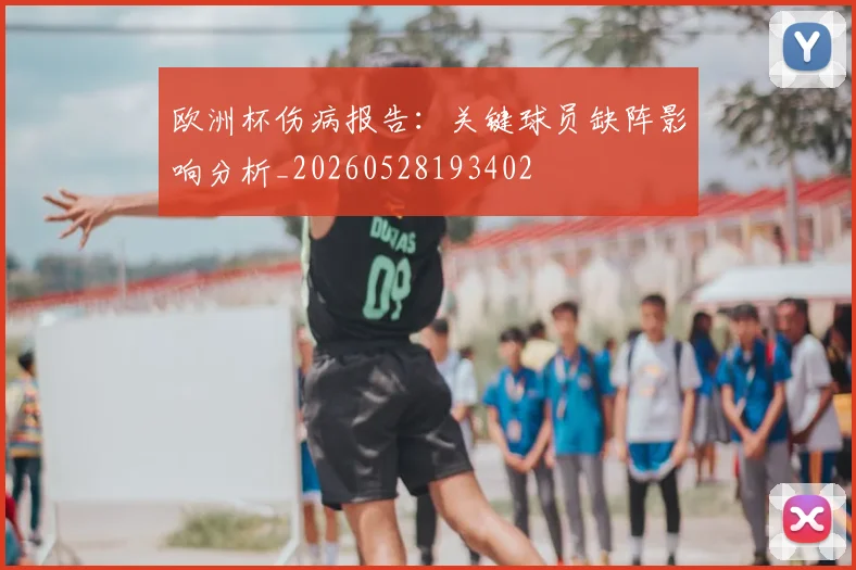 欧洲杯伤病报告：关键球员缺阵影响分析_20260528193402