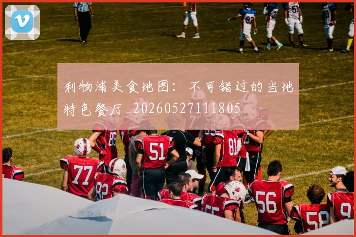 利物浦美食地图：不可错过的当地特色餐厅_20260527111805