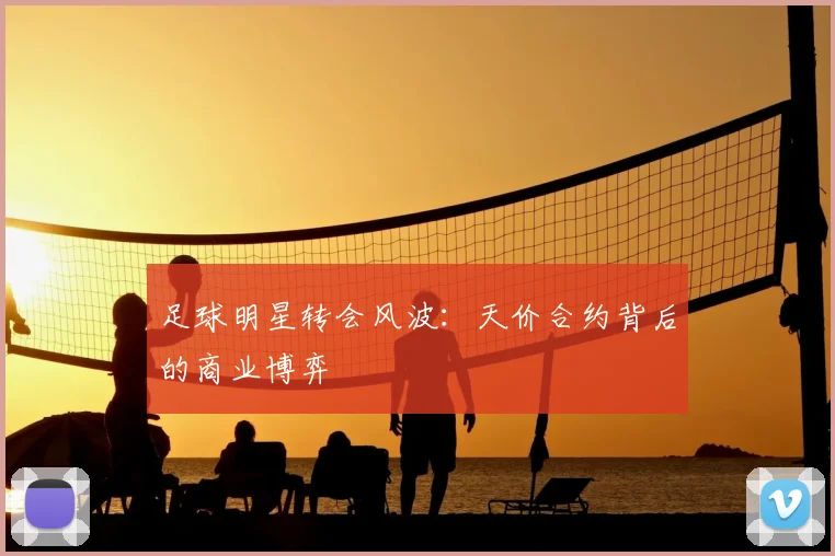 足球明星转会风波：天价合约背后的商业博弈