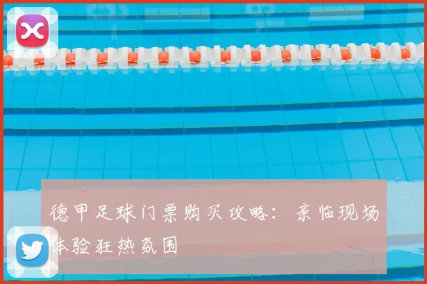 德甲足球门票购买攻略：亲临现场体验狂热氛围