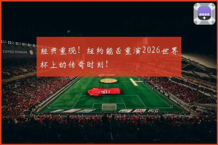 经典重现！纽约能否重演2026世界杯上的传奇时刻！