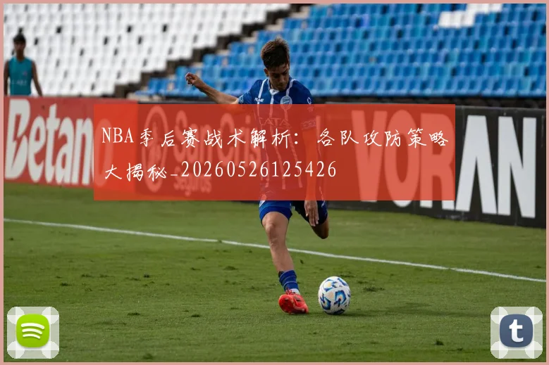 NBA季后赛战术解析：各队攻防策略大揭秘_20260526125426