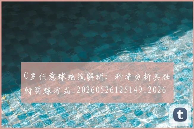 C罗任意球绝技解析：科学分析其独特罚球方式_20260526125149_20260702041610