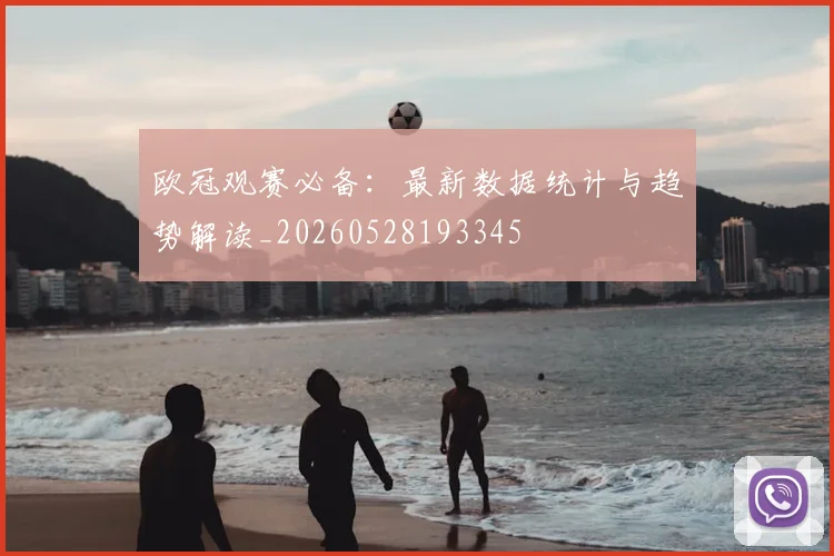 欧冠观赛必备：最新数据统计与趋势解读_20260528193345