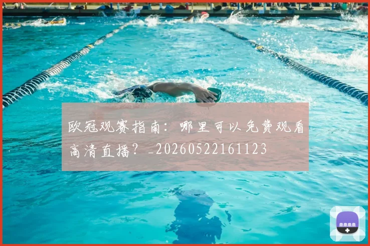 欧冠观赛指南：哪里可以免费观看高清直播？_20260522161123