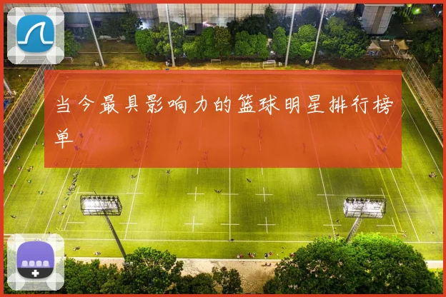 当今最具影响力的篮球明星排行榜单