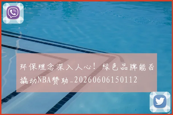 环保理念深入人心！绿色品牌能否撬动NBA赞助_20260606150112